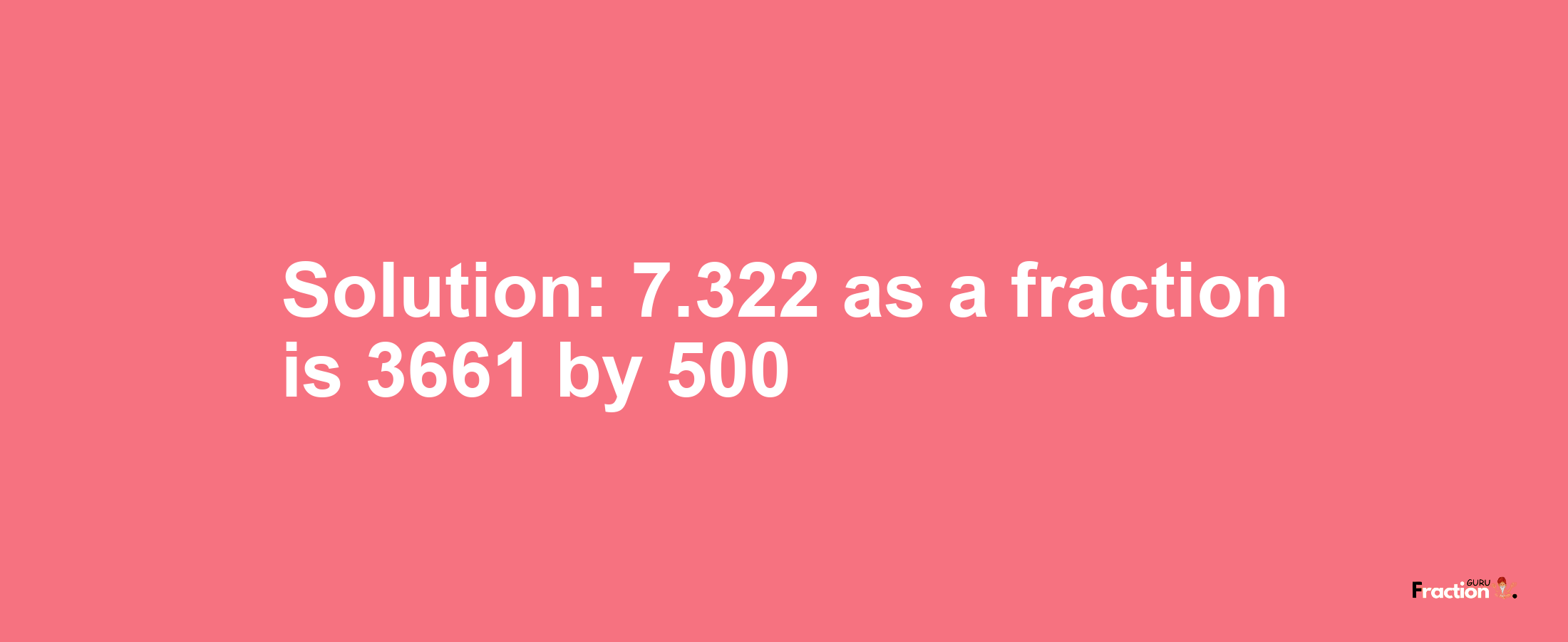 Solution:7.322 as a fraction is 3661/500